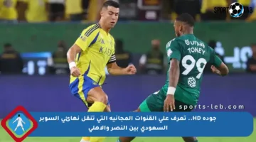 جودة HD.. تعرف على القنوات المجانية التي تنقل نهائي السوبر السعودي بين النصر والأهلي